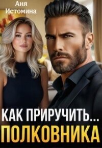 Как приручить полковника (СИ) - Истомина Аня