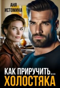 Как приручить холостяка (СИ) - Истомина Аня
