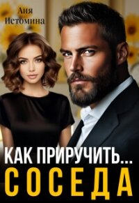 Как приручить соседа (СИ) - Истомина Аня