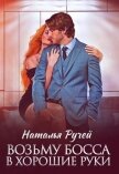 Читать книгу Возьму босса в хорошие руки, автор Ручей Наталья Возьму босса в хорошие руки - Ручей Наталья
