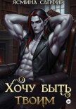 Читать книгу Хочу быть твоим, автор Сапфир Ясмина Хочу быть твоим - Сапфир Ясмина