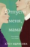 Читать книгу Отпусти меня, мама!, автор Идрисова Алсу Отпусти меня, мама! - Идрисова Алсу
