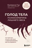 ГОЛОД ТЕЛА: психосоматика лишнего веса. Как перестать утешать себя едой и запрограммировать мозг на  - Тур Екатерина