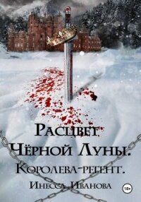 Расцвет Чёрной Луны. Королева-регент - Иванова Инесса