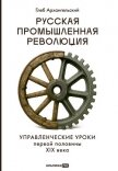 Читать книгу Русская промышленная революция: Управленческие уроки первой половины XIX века, автор Архангельский Глеб Русская промышленная революция: Управленческие уроки первой половины XIX века - Архангельский Глеб