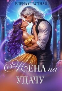 Жена на удачу, или Договор расторжению не подлежит! - Счастная Елена