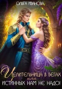 Целительница в бегах, или Истинных нам не надо! - Иванова Ольга Григорьевна