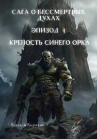 Сага о бессмертных духах. Эпизод 4. Крепость Синего Орка - Кириллов Виталий