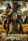 Читать книгу (не)помощница для орка (СИ), автор Политова Анетта (не)помощница для орка (СИ) - Политова Анетта