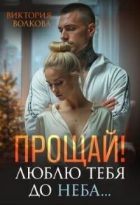 Прощай! Люблю тебя до неба! (СИ) - Волкова Виктория Борисовна