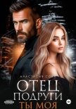 Читать книгу Отец подруги. Ты моя, автор Сова Анастасия Отец подруги. Ты моя - Сова Анастасия