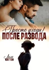 После развода. Просто уходи! - Каттен Лила