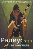 Радиус 227 книга шестая (СИ) - Матюшенко Артем