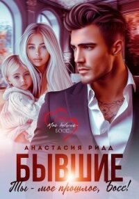 Бывшие. Ты – мое прошлое, босс! - Ридд Анастасия