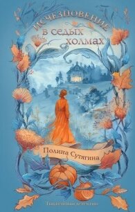 Исчезновение в седых холмах - Сутягина Полина