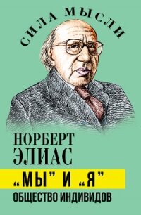 «Мы» и «Я». Общество индивидов - Элиас Норберт