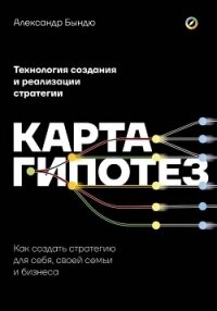 Карта гипотез. Как создать стратегию для себя, своей семьи и бизнеса - Бындю Александр