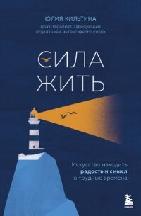Сила жить. Искусство находить радость и смысл в трудные времена - Кильтина Юлия