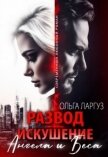 Развод. Искушение Ангела и Беса (СИ) - Ларгуз Ольга