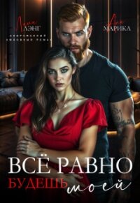 Всё равно будешь моей (СИ) - Лэнг Лили