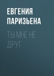 Ты мне не друг - Паризьена Евгения Сергеевна