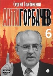 Анти-Горбачев-6 - Тамбовский Сергей