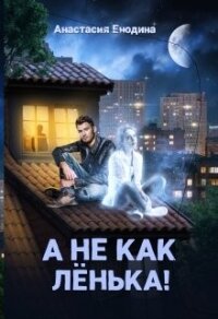 А не как Лёнька! (СИ) - Енодина Анастасия
