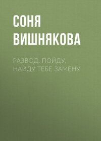 Развод. Пойду, найду тебе замену - Вишнякова Соня
