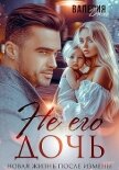 Не его дочь. Новая жизнь после измены (СИ) - Даль Валерия