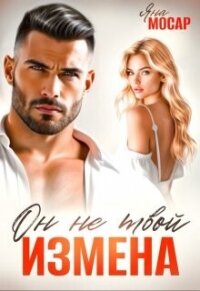 Измена. Он не твой (СИ) - Мосар Яна