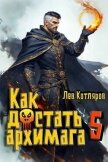 Читать книгу Как достать архимага 5 (СИ), автор Котляров Лев Как достать архимага 5 (СИ) - Котляров Лев