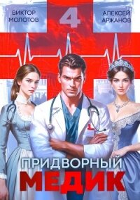 Придворный Медик. Том 4 (СИ) - Аржанов Алексей