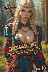 Древесный маг Орловского княжества 10 (СИ) - Павлов Игорь Васильевич