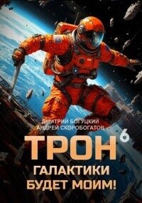 Трон галактики будет моим! Книга 6 (СИ) - Скоробогатов Андрей Валерьевич