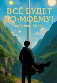 Все будет по-моему! Часть 13 (СИ) - "Wing-Span"