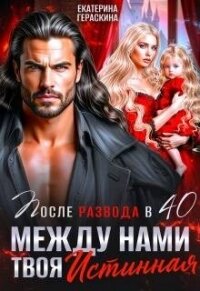 После развода в 40. Между нами твоя истинная (СИ) - Гераскина Екатерина