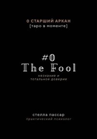 The Fool. Незнание и Тотальное доверие Дурака. Нулевой старший аркан - Пассар Стелла