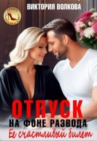 Отпуск на фоне развода. Ее счастливый билет (СИ) - Волкова Виктория Борисовна
