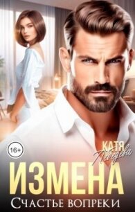 Измена. Счастье вопреки (СИ) - Лебедева Катя