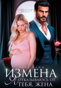 Измена. Я отказываюсь от тебя, жена (СИ) - Рамм Тина