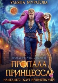 Пропала принцесса! Нашедшего ждут неприятности - Муратова Ульяна