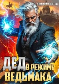 Дед в режиме ведьмака (СИ) - Решетов Евгений Валерьевич "Данте"