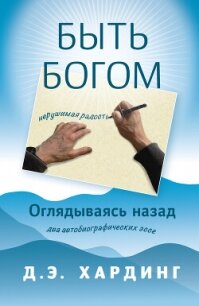 Быть Богом: нерушимая радость. Оглядываясь назад: два автобиографических эссе - Хардинг Дуглас