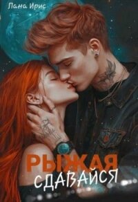 Сдавайся, Рыжая (СИ) - Ирис Лана
