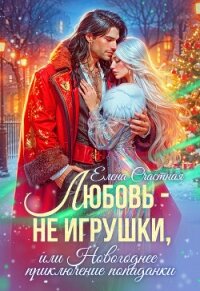 Любовь – не игрушки, или Новогоднее приключение попаданки - Счастная Елена