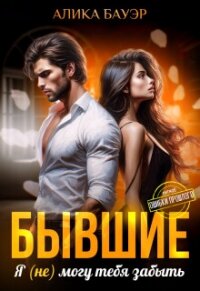 Бывшие. Я (не) могу тебя забыть (СИ) - Бауэр Алика