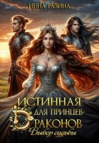 Истинная для принцев-драконов. Выбор судьбы (СИ) - Разина Инна