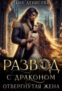 Развод с драконом. Отвергнутая жена (СИ) - Денисова Таня