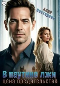В паутине лжи. Цена предательства - Нестерова Алла Викторовна