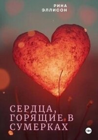 Сердца, горящие в сумерках. Полное издание - Эллисон Рина